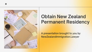 Obtain New Zealand
Permanent Residency
A presentation brought to you by
NewZealandImmigration.Lawyer
 