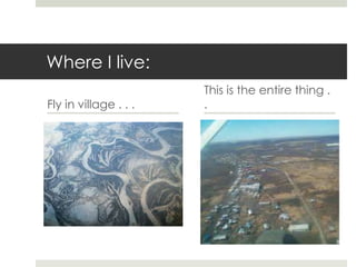 Where I live:
Fly in village . . .
This is the entire thing .
.
 