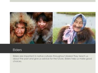 Elders
Elders are important in native cultures throughout Alaska! They teach us
about the past and give us advice for the future. Elders help us make good
choices.
 