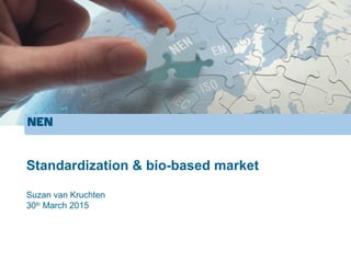 Standardization & bio-based market
Suzan van Kruchten
30th
March 2015
 