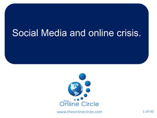 Social Media and online crisis.
www.theonlinecircle.com 1 of 60
 