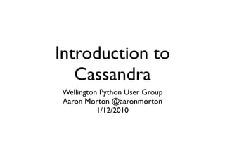 Introduction to
   Cassandra
Wellington Python User Group
Aaron Morton @aaronmorton
          1/12/2010
 