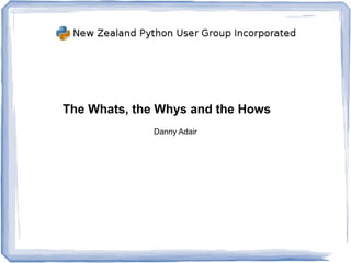 The Whats, the Whys and the Hows
              Danny Adair
 