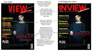 Masthead- Is longer and
sits in the top left, which
allows it to stand out
more to viewers.
Plug/sell line- the
horror special has been
corrected and the font
has been changed to
stand out more from
masthead.
Sell Lines- removed
the blood effect, and
allows the fonts to
stand out more.
Anchorage title/text:
changed the amount of
text and changed the font
of the text to link with the
other fonts used on the
magazine. The title uses
the same font from the
poster so it is easily
identifiable to viewers.
Main image- I have also
brightened the image used just
to make the magazine cover
stand out more, instead of
looking dull.
First draft - Final Magazine cover-
 