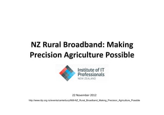 NZ	
  Rural	
  Broadband:	
  Making	
  
Precision	
  Agriculture	
  Possible	
  



                                       22	
  November	
  2012	
  
http://www.iitp.org.nz/events/canterbury/668-NZ_Rural_Broadband_Making_Precision_Agriculture_Possible
 