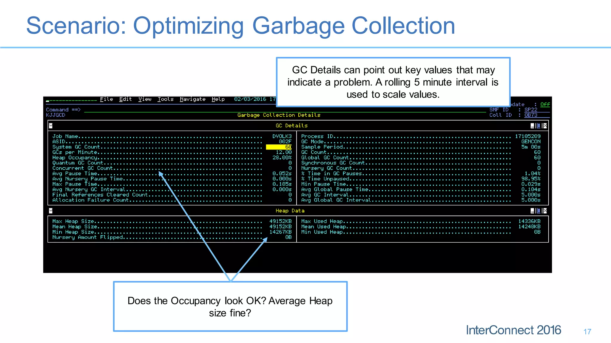 Scenario: Optimizing Garbage Collection
17
GC Details can point out key values that may
indicate a problem. A rolling 5 minute interval is
used to scale values.
Does the Occupancy look OK? Average Heap
size fine?
 