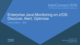 Enterprise Java Monitoring on z/OS:
Discover, Alert, Optimize
Chris Walker – IBM
 