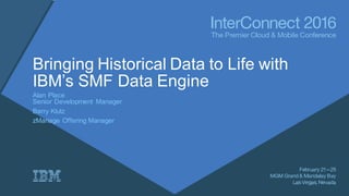 Bringing Historical Data to Life with
IBM’s SMF Data Engine
Alan Place
Senior Development Manager
Barry Klutz
zManage Offering Manager
 