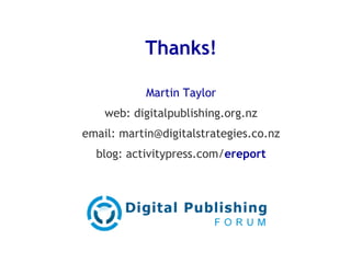 Thanks! Martin Taylor web: digitalpublishing.org.nz email: martin@digitalstrategies.co.nz blog: activitypress.com/ ereport 