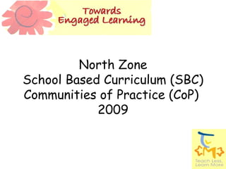 North Zone School Based Curriculum (SBC) Communities of Practice (CoP)  2009 