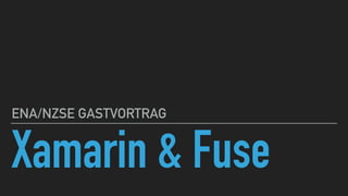 Xamarin & Fuse
ENA/NZSE GASTVORTRAG
 