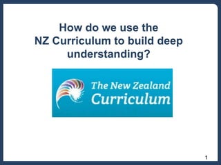 How do we use the
NZ Curriculum to build deep
understanding?

1

 