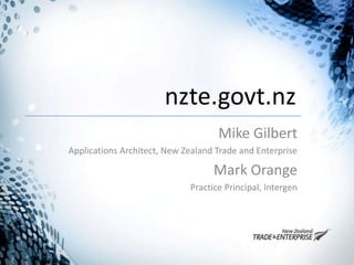 nzte.govt.nz Mike Gilbert Applications Architect, New Zealand Trade and Enterprise Mark Orange Practice Principal, Intergen 