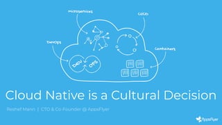 Cloud Native is a Cultural Decision
Reshef Mann | CTO & Co-Founder @ AppsFlyer
 