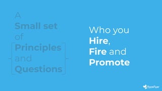 A
Small set
of
Principles
and
Questions
Who you
Hire,
Fire and
Promote
 