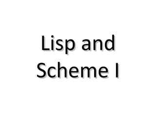 Lisp andLisp and
Scheme IScheme I
 