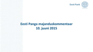 Eesti Panga majanduskommentaar
10. juuni 2015
 
