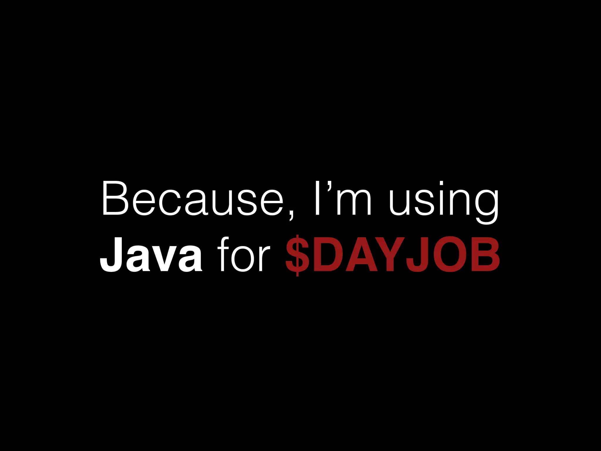 Because, I’m using
Java for $DAYJOB
 