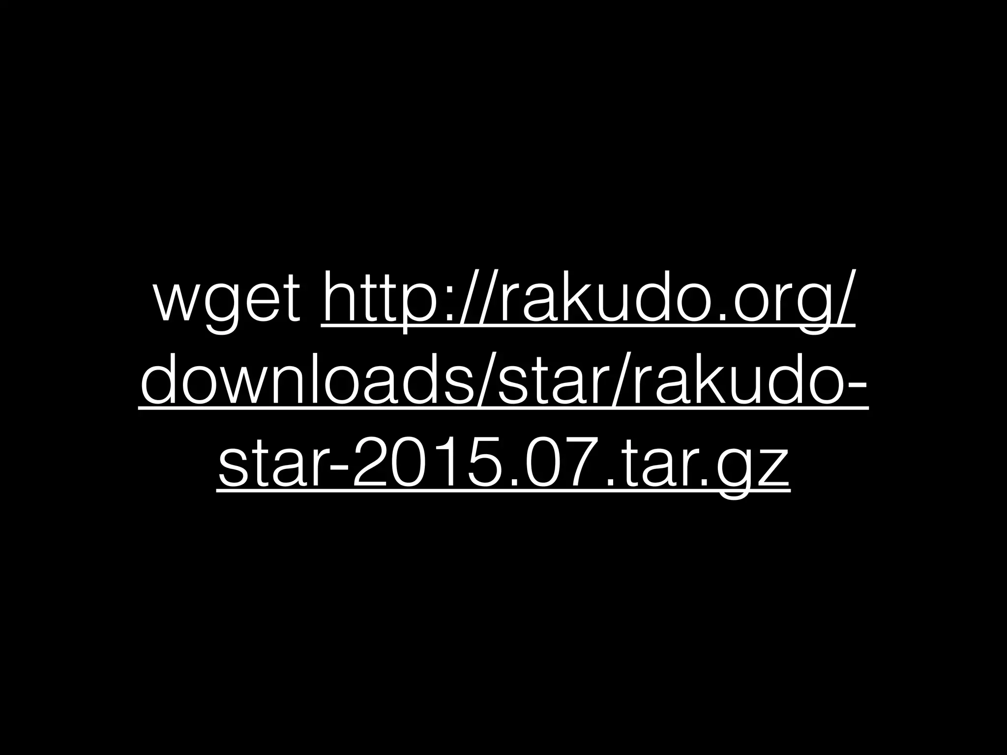 wget http://rakudo.org/
downloads/star/rakudo-
star-2015.07.tar.gz
 