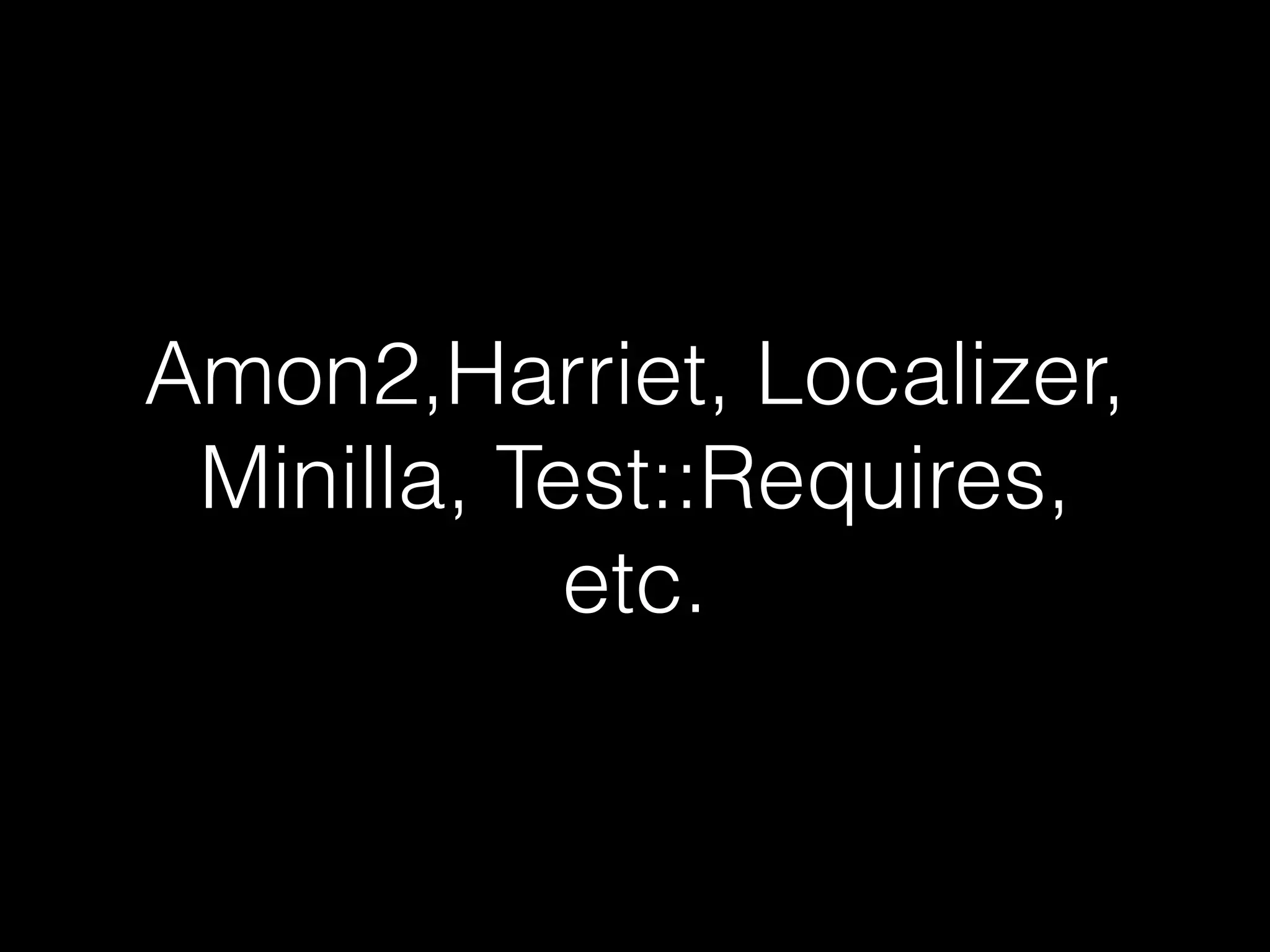 Amon2,Harriet, Localizer,
Minilla, Test::Requires,
etc.
 