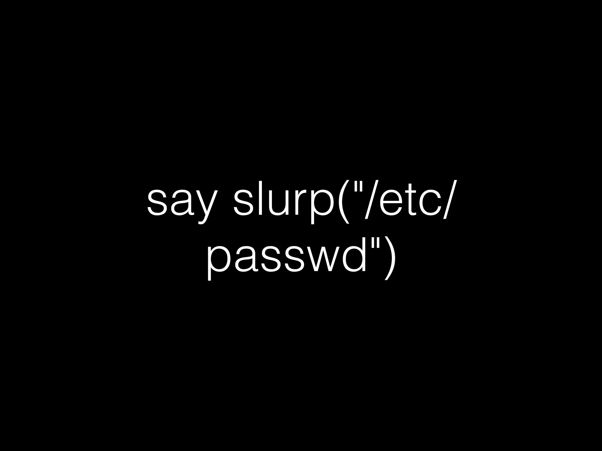 say slurp("/etc/
passwd")
 