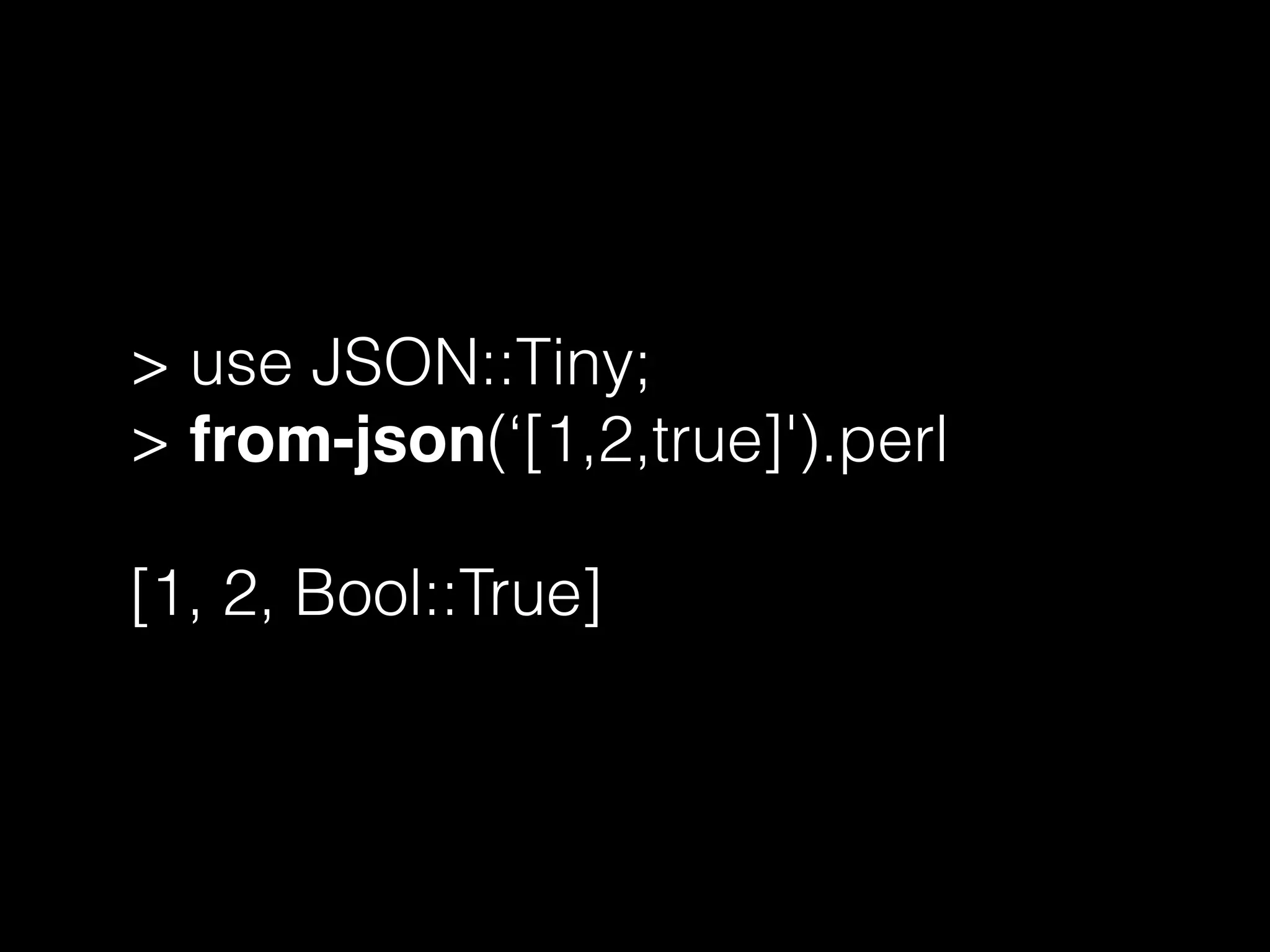 > use JSON::Tiny;
> from-json(‘[1,2,true]').perl
[1, 2, Bool::True]
 
