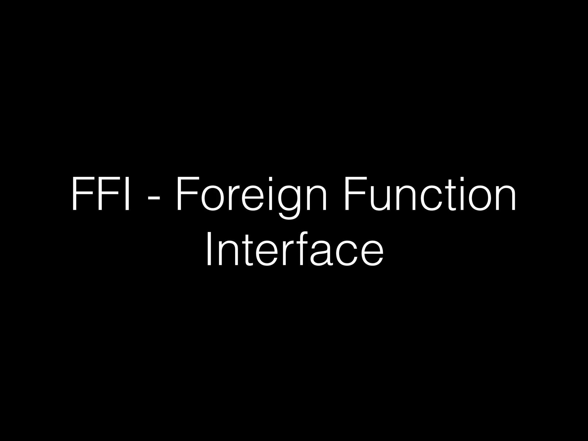 FFI - Foreign Function
Interface
 