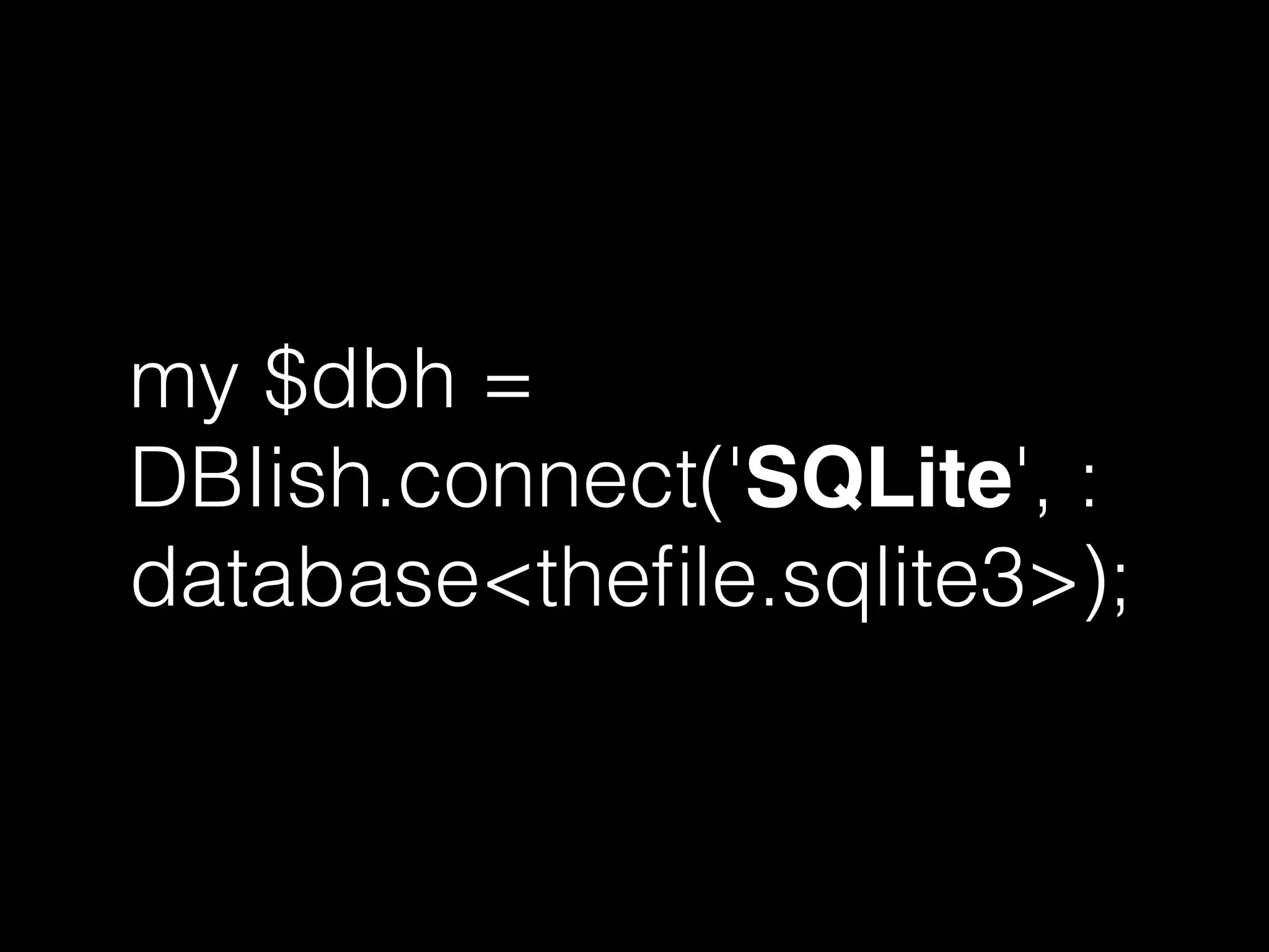 my $dbh =
DBIish.connect('SQLite', :
database<theﬁle.sqlite3>);
 