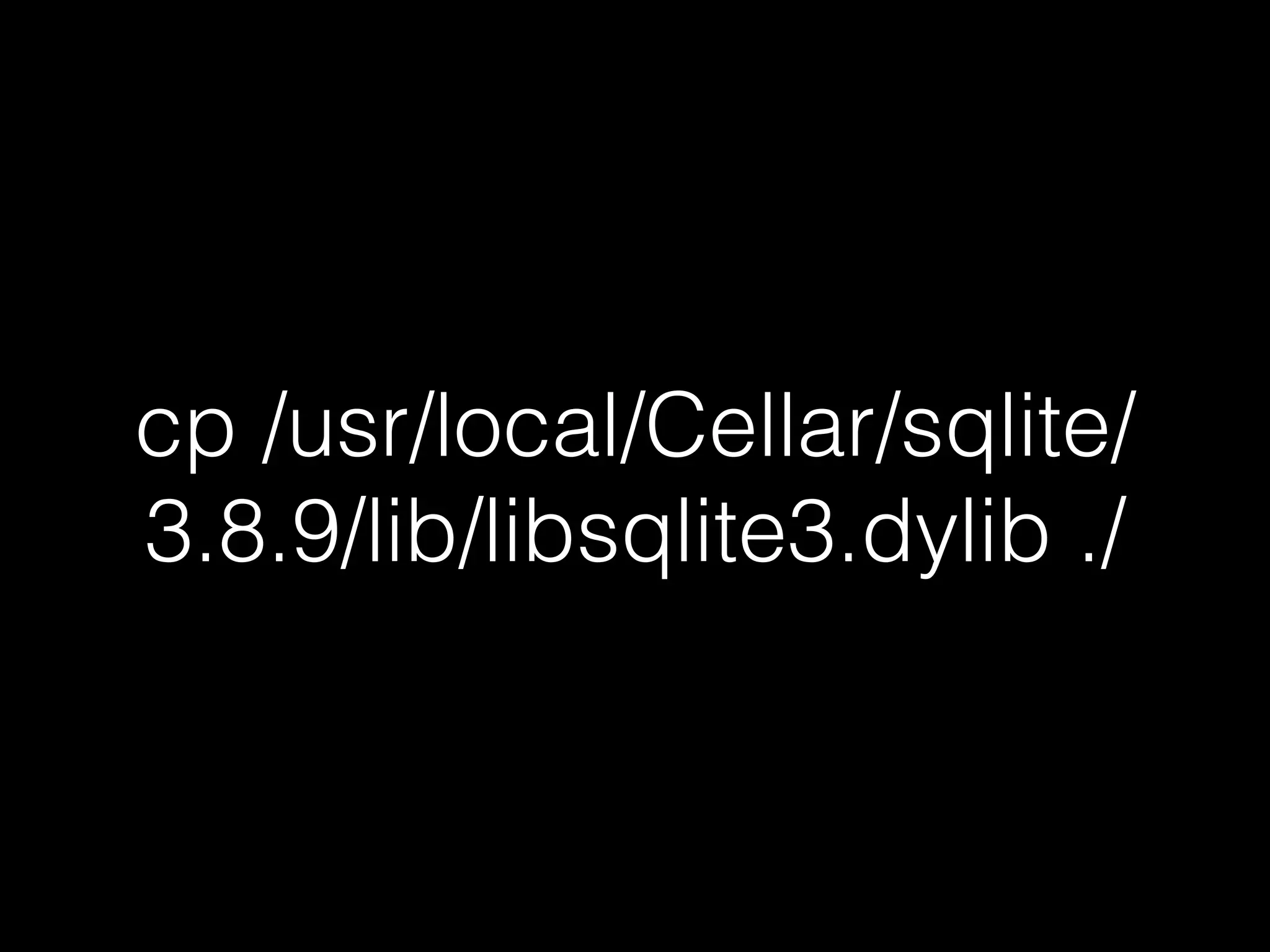 cp /usr/local/Cellar/sqlite/
3.8.9/lib/libsqlite3.dylib ./
 