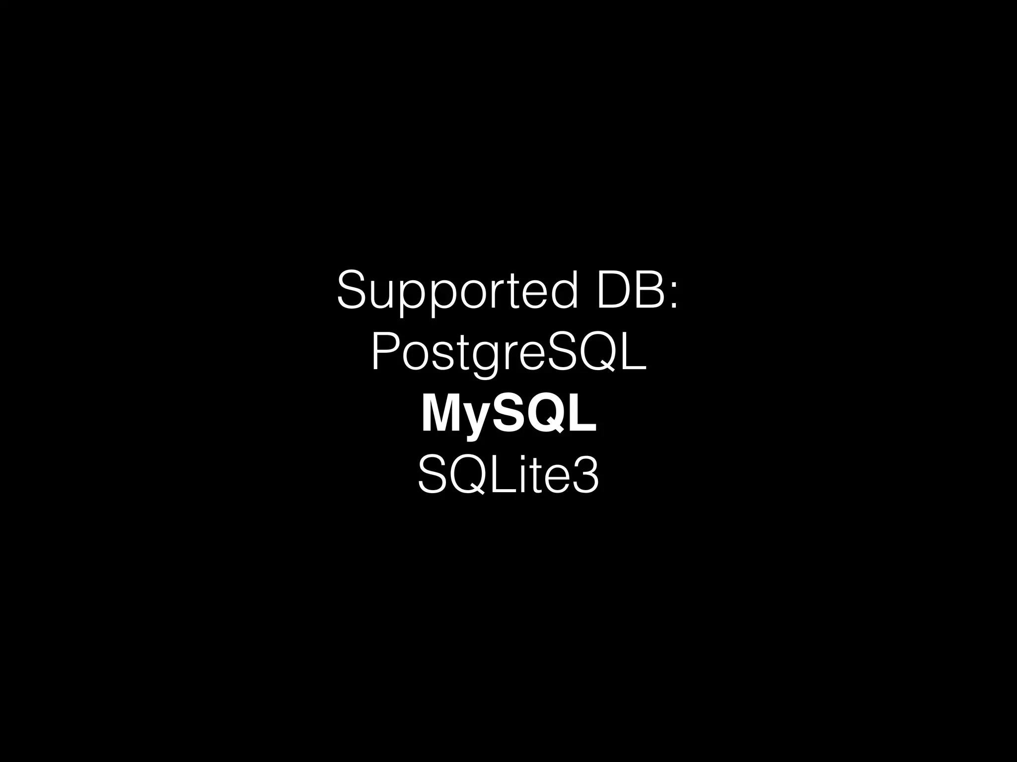 Supported DB:
PostgreSQL
MySQL
SQLite3
 
