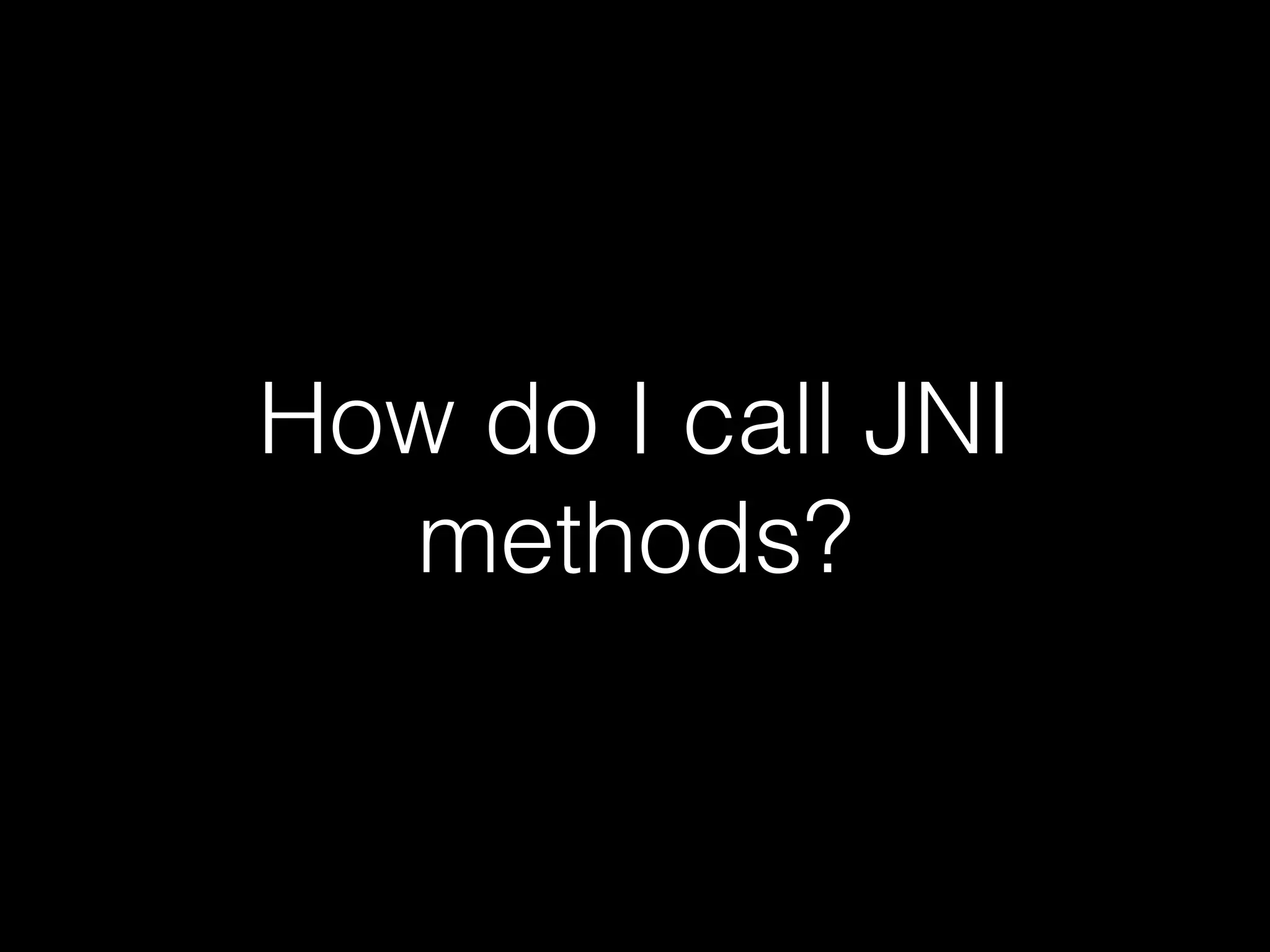 How do I call JNI
methods?
 
