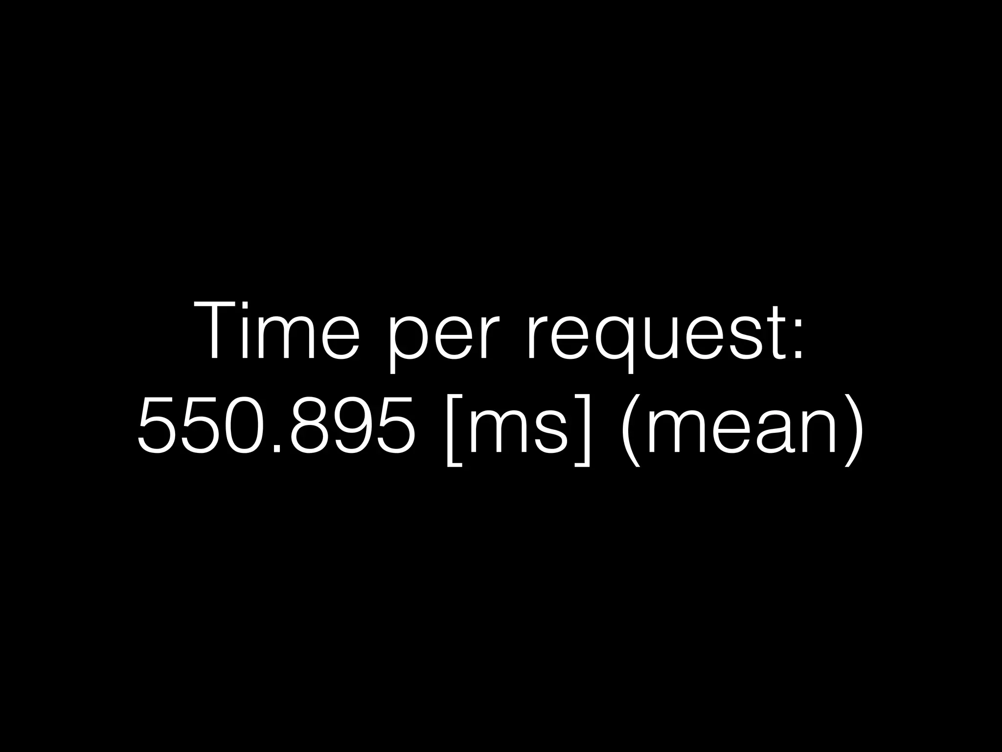 Time per request:
550.895 [ms] (mean)
 