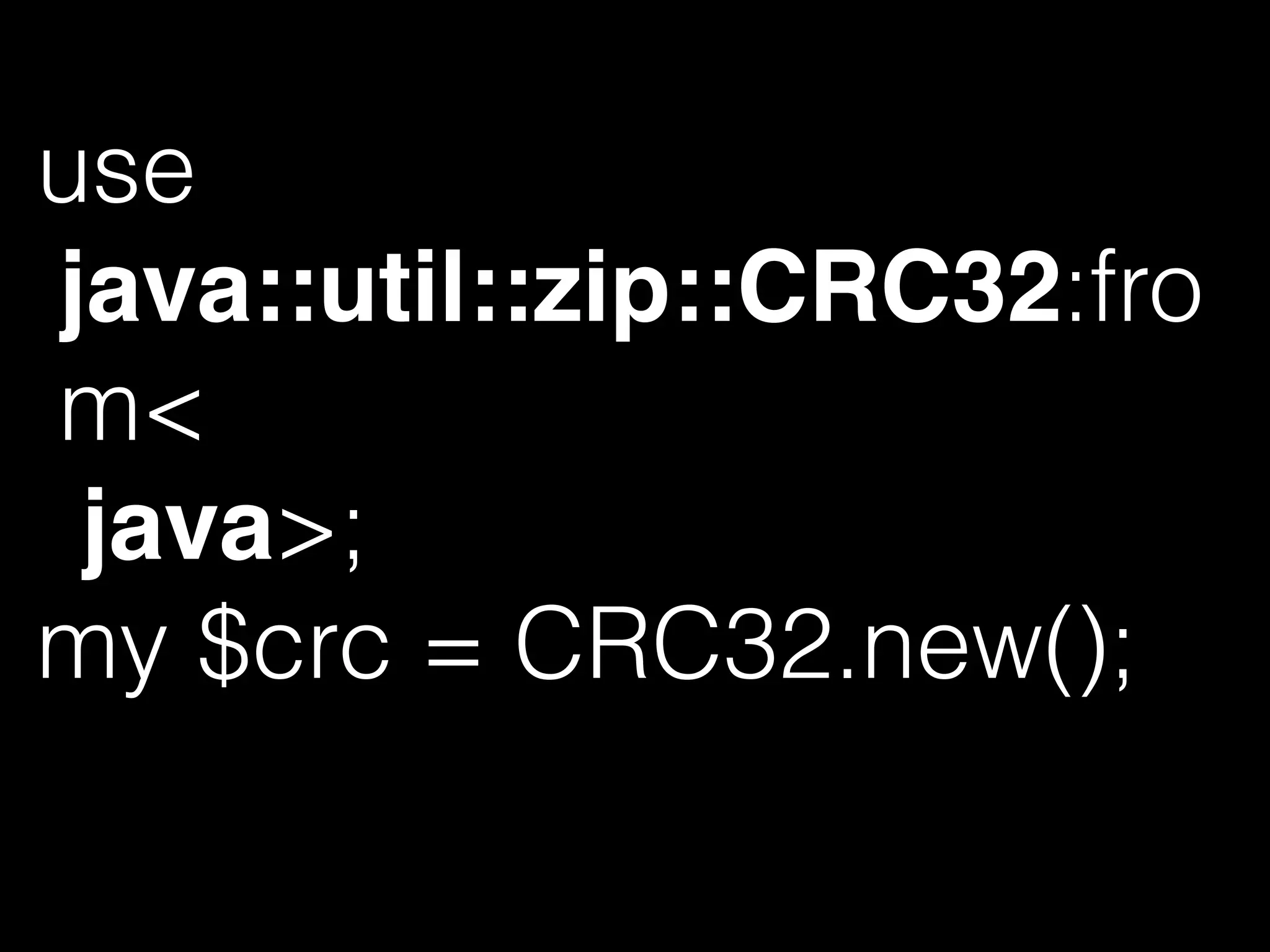 use
java::util::zip::CRC32:fro
m<
java>;
my $crc = CRC32.new();
 