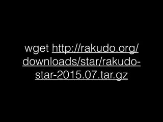 wget http://rakudo.org/
downloads/star/rakudo-
star-2015.07.tar.gz
 
