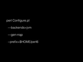 perl Conﬁgure.pl
—backends=jvm
—gen-nqp
--preﬁx=$HOME/perl6
 