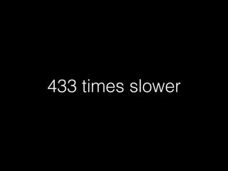 433 times slower
 