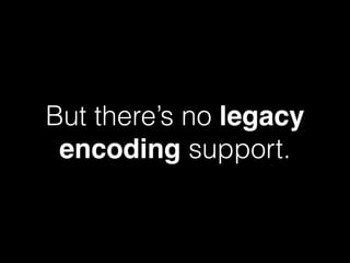 But there’s no legacy
encoding support.
 