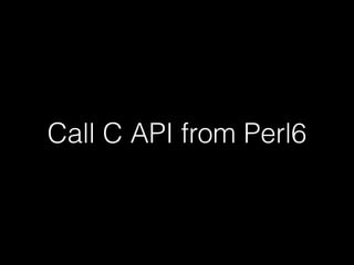 Call C API from Perl6
 
