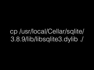 cp /usr/local/Cellar/sqlite/
3.8.9/lib/libsqlite3.dylib ./
 