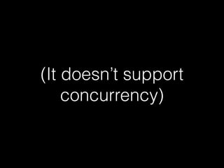 (It doesn’t support
concurrency)
 