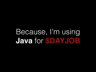 Because, I’m using
Java for $DAYJOB
 