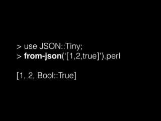 > use JSON::Tiny;
> from-json(‘[1,2,true]').perl
[1, 2, Bool::True]
 