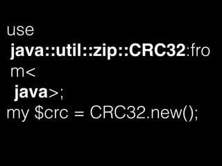 use
java::util::zip::CRC32:fro
m<
java>;
my $crc = CRC32.new();
 