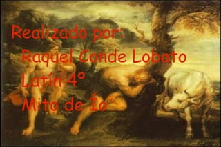 Realizado por: Raquel Conde Lobato  Latín 4º Mito de Ío 