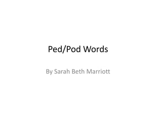 Ped/Pod Words By Sarah Beth Marriott 