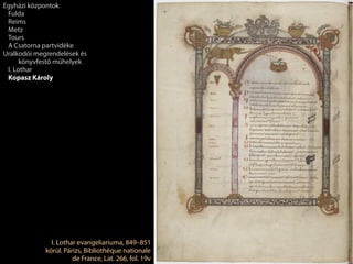 I. Lothar evangeliariuma, 849–851
körül. Párizs, Bibliothèque nationale
de France, Lat. 266, fol. 19v
Egyházi központok
Fulda
Reims
Metz
Tours
A Csatorna partvidéke
Uralkodói megrendelések és
könyvfestő műhelyek
I. Lothar
Kopasz Károly
 