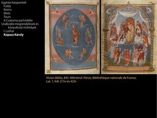 Vivian-Biblia, 845–846 körül. Párizs, Bibliothèque nationale de France,
Lat. 1, foll. 215v és 423r
Egyházi központok
Fulda
Reims
Metz
Tours
A Csatorna partvidéke
Uralkodói megrendelések és
könyvfestő műhelyek
I. Lothar
Kopasz Károly
 