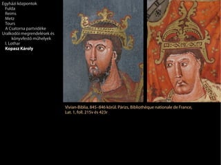 Vivian-Biblia, 845–846 körül. Párizs, Bibliothèque nationale de France,
Lat. 1, foll. 215v és 423r
Egyházi központok
Fulda
Reims
Metz
Tours
A Csatorna partvidéke
Uralkodói megrendelések és
könyvfestő műhelyek
I. Lothar
Kopasz Károly
 