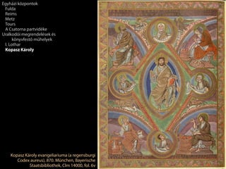Kopasz Károly evangeliariuma (a regensburgi
Codex aureus), 870. München, Bayerische
Staatsbibliothek, Clm 14000, fol. 6v
Egyházi központok
Fulda
Reims
Metz
Tours
A Csatorna partvidéke
Uralkodói megrendelések és
könyvfestő műhelyek
I. Lothar
Kopasz Károly
 