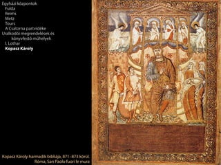 Kopasz Károly harmadik bibliája, 871–873 körül.
Róma, San Paolo fuori le mura
Egyházi központok
Fulda
Reims
Metz
Tours
A Csatorna partvidéke
Uralkodói megrendelések és
könyvfestő műhelyek
I. Lothar
Kopasz Károly
 